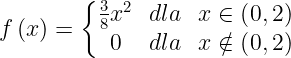 \dpi{120} \large f\left ( x \right )=\left\{\begin{matrix} \frac{3}{8} x^{2}& dla & x\in \left ( 0,2 \right )\\ 0 & dla& x\notin \left ( 0,2 \right ) \end{matrix}\right.